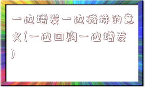 一边增发一边减持的意义(一边回购一边增发)