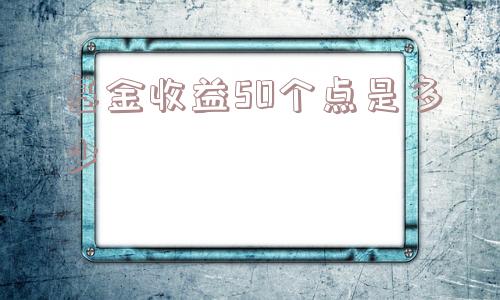 基金收益50个点是多少