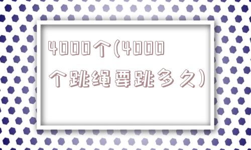 4000个(4000个跳绳要跳多久)