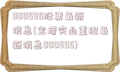 000595股票最新消息(宝塔实业重组最新消息000595)