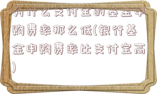 为什么支付宝的基金申购费率那么低(银行基金申购费率比支付宝高)