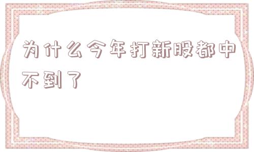 为什么今年打新股都中不到了