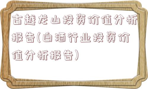 古越龙山投资价值分析报告(白酒行业投资价值分析报告)