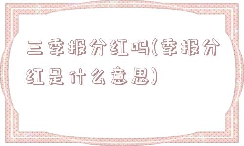 三季报分红吗(季报分红是什么意思)