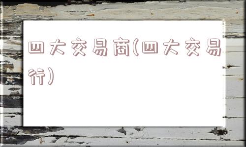 四大交易商(四大交易行)