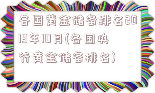 各国黄金储备排名2019年10月(各国央行黄金储备排名)