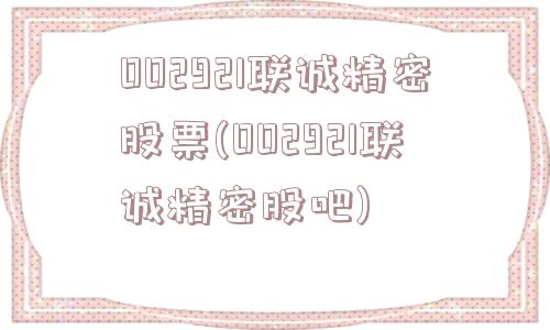 002921联诚精密股票(002921联诚精密股吧)