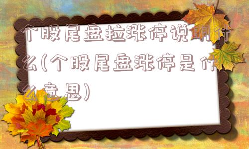 个股尾盘拉涨停说明什么(个股尾盘涨停是什么意思)