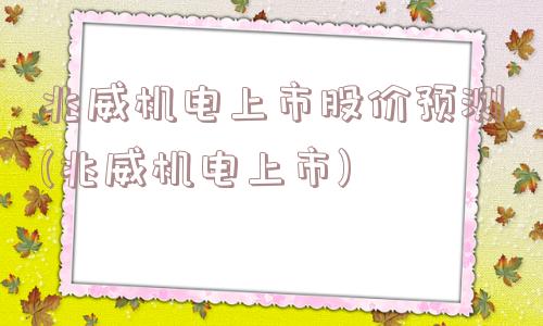 兆威机电上市股价预测(兆威机电上市)