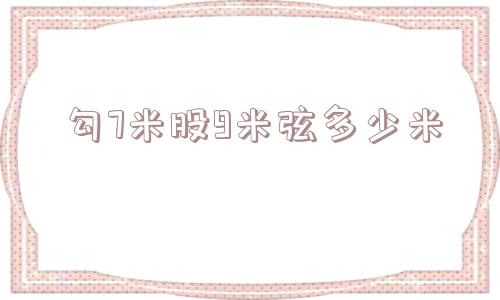 勾7米股9米弦多少米