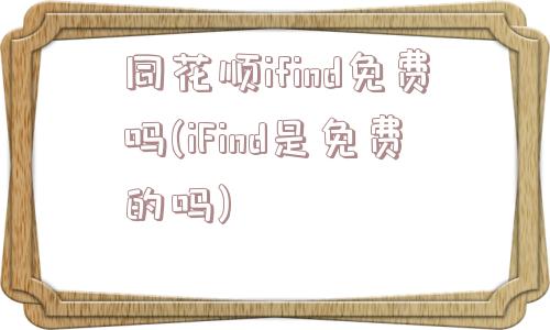 同花顺ifind免费吗(iFind是免费的吗)