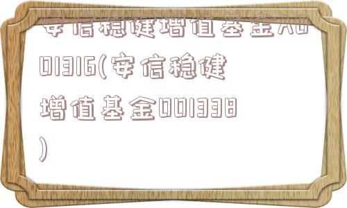 安信稳健增值基金A001316(安信稳健增值基金001338)