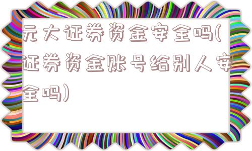 元大证券资金安全吗(证券资金账号给别人安全吗)