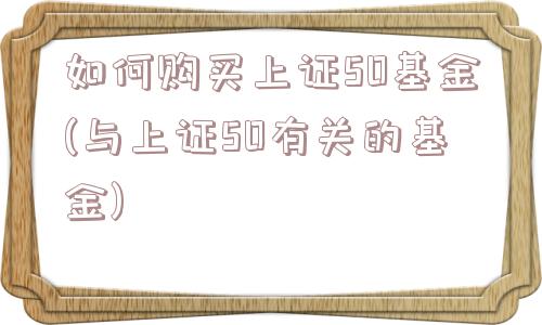 如何购买上证50基金(与上证50有关的基金)