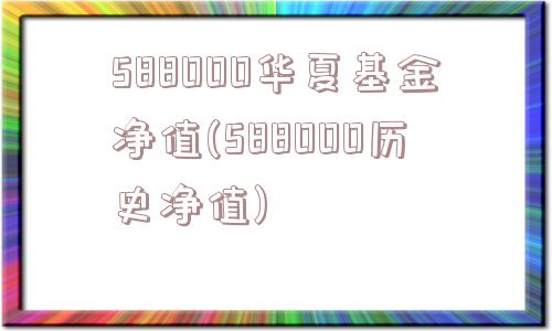 588000华夏基金净值(588000历史净值)