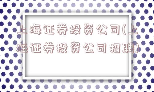 上海证券投资公司(上海证券投资公司招聘)