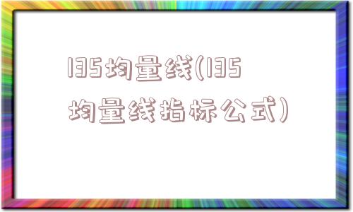 135均量线(135均量线指标公式)