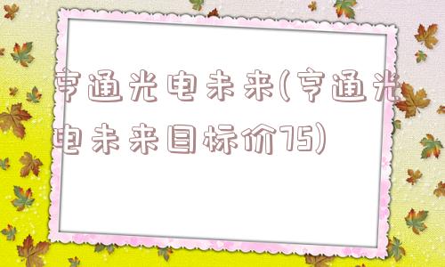 亨通光电未来(亨通光电未来目标价75)