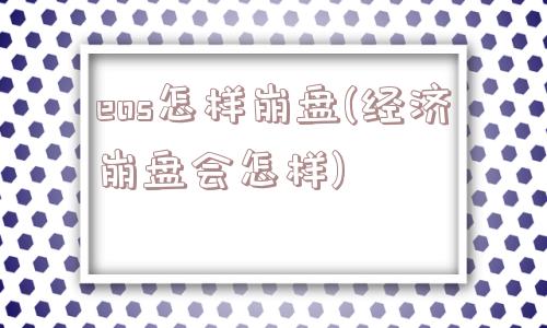 eos怎样崩盘(经济崩盘会怎样)