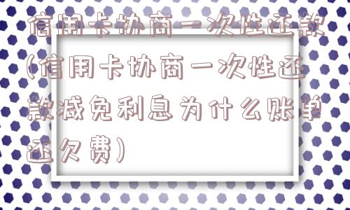 信用卡协商一次性还款(信用卡协商一次性还款减免利息为什么账单还欠费)