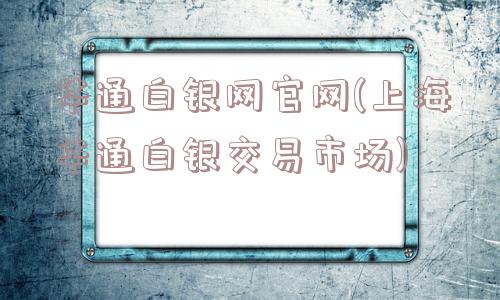 华通白银网官网(上海华通白银交易市场)