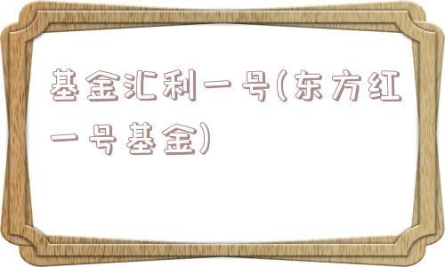 基金汇利一号(东方红一号基金)