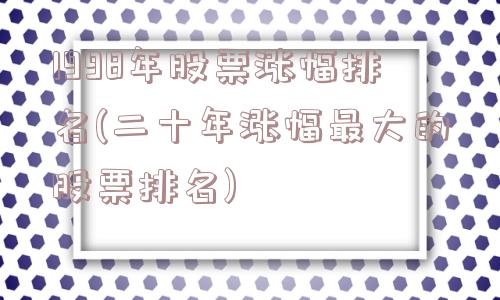 1998年股票涨幅排名(二十年涨幅最大的股票排名)