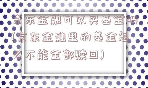 京东金融可以买基金吗(京东金融里的基金怎么不能全部赎回)