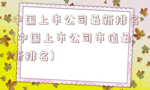 中国上市公司最新排名(中国上市公司市值最新排名)