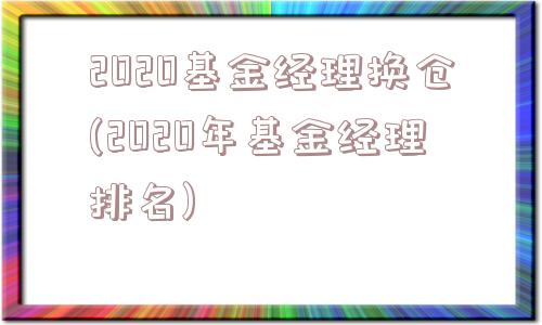 2020基金经理换仓(2020年基金经理排名)