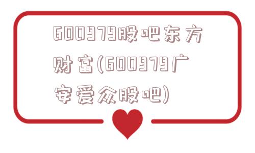 600979股吧东方财富(600979广安爱众股吧)