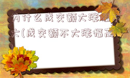 为什么成交额大涨幅不大(成交额不大涨幅高)