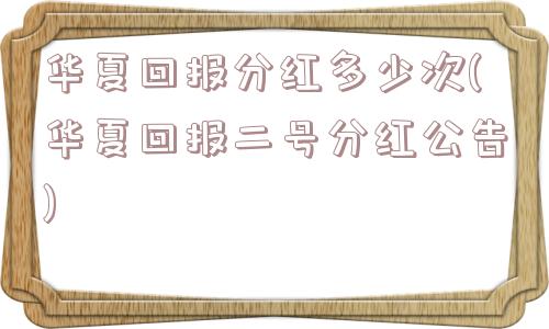 华夏回报分红多少次(华夏回报二号分红公告)