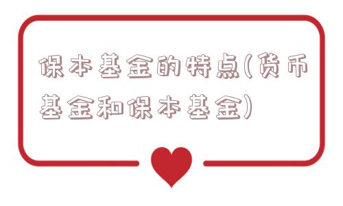 保本基金的特点(货币基金和保本基金)