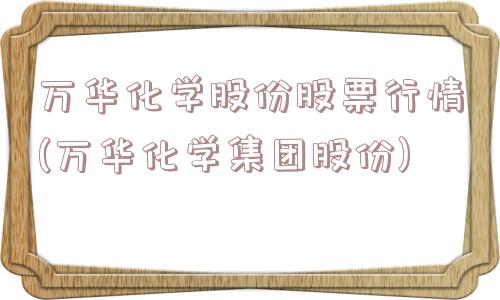 万华化学股份股票行情(万华化学集团股份)