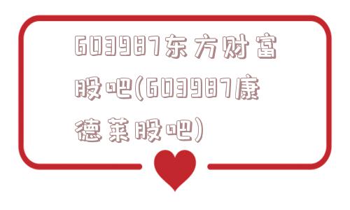 603987东方财富股吧(603987康德莱股吧)