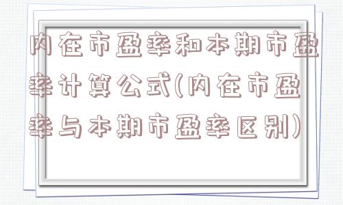 内在市盈率和本期市盈率计算公式(内在市盈率与本期市盈率区别)