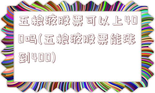 五粮液股票可以上400吗(五粮液股票能涨到400)