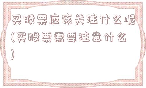 买股票应该关注什么呢(买股票需要注意什么)