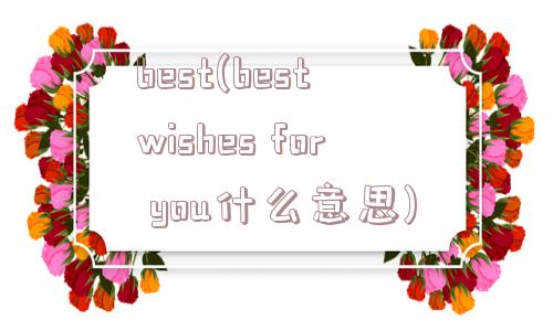 best(best wishes for you什么意思)