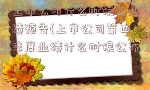 上市公司什么时候出业绩预告(上市公司第四季度业绩什么时候公布)