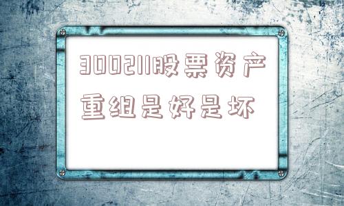 300211股票资产重组是好是坏