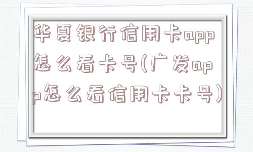 华夏银行信用卡app怎么看卡号(广发app怎么看信用卡卡号)