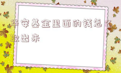 华安基金里面的钱怎么取出来