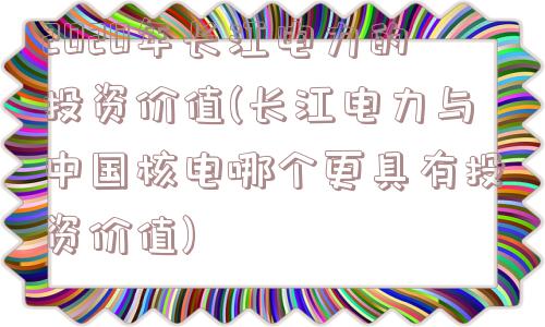 2020年长江电力的投资价值(长江电力与中国核电哪个更具有投资价值)