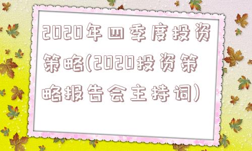 2020年四季度投资策略(2020投资策略报告会主持词)