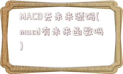 MACD无未来源码(macd有未来函数吗)