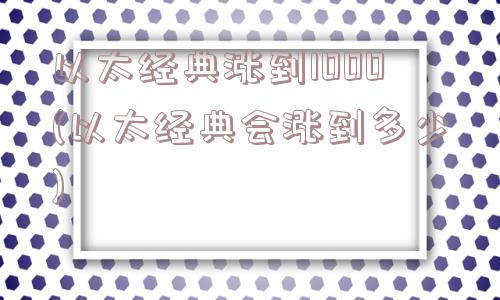 以太经典涨到1000(以太经典会涨到多少)