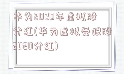 华为2020年虚拟股分红(华为虚拟受限股2020分红)