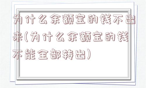 为什么余额宝的钱不出来(为什么余额宝的钱不能全部转出)